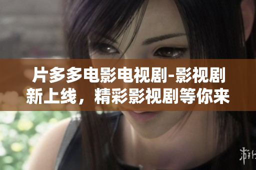 片多多电影电视剧-影视剧新上线，精彩影视剧等你来追剧