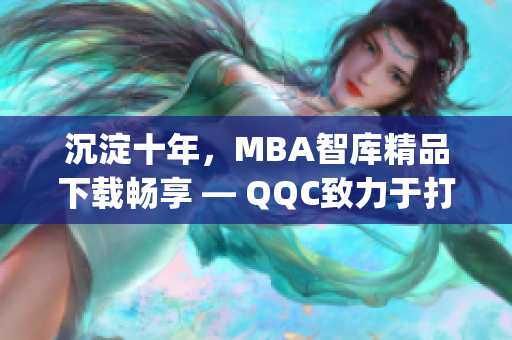 沉淀十年，MBA智库精品下载畅享 — QQC致力于打磨精品资源(1)