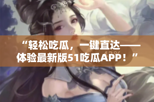 “轻松吃瓜，一键直达——体验最新版51吃瓜APP！”