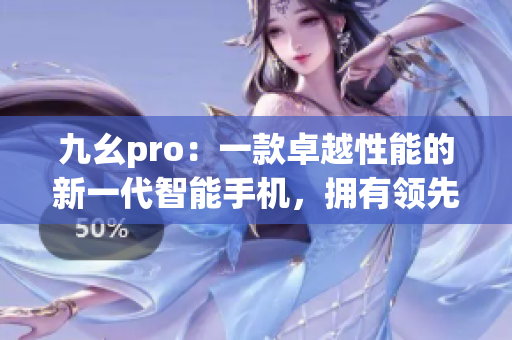 九幺pro：一款卓越性能的新一代智能手机，拥有领先的科技创新设计(1)
