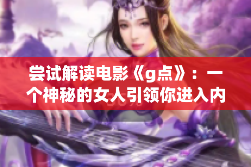 尝试解读电影《g点》：一个神秘的女人引领你进入内心深处的探索