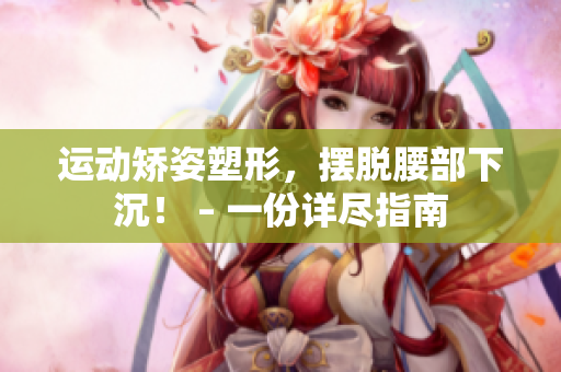 运动矫姿塑形，摆脱腰部下沉！ – 一份详尽指南