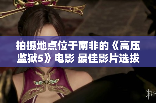 拍摄地点位于南非的《高压监狱5》电影 最佳影片选拔活动