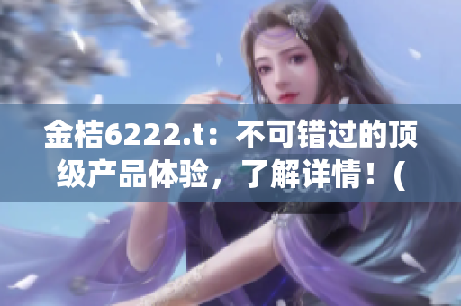 金桔6222.t：不可错过的顶级产品体验，了解详情！(1)