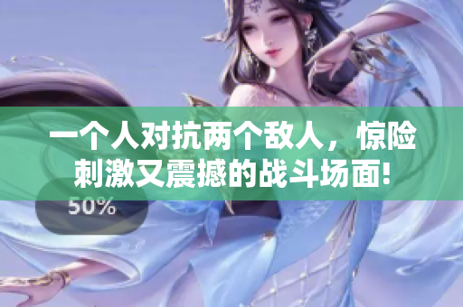 一个人对抗两个敌人，惊险刺激又震撼的战斗场面!