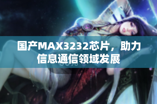 国产MAX3232芯片，助力信息通信领域发展