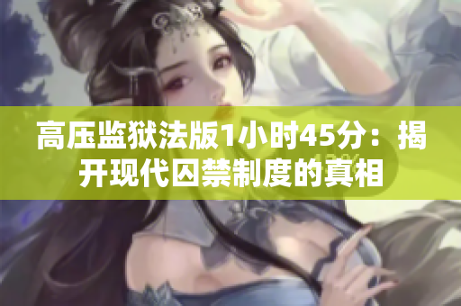 高压监狱法版1小时45分：揭开现代囚禁制度的真相