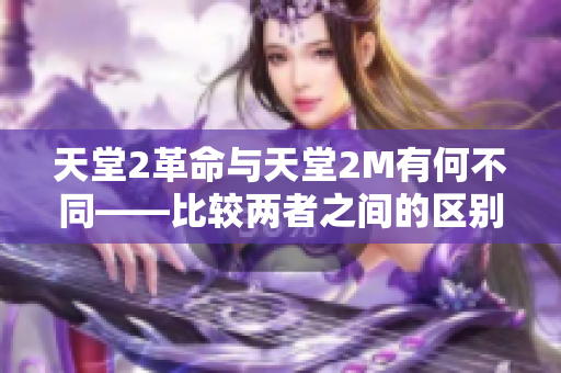 天堂2革命与天堂2M有何不同——比较两者之间的区别！