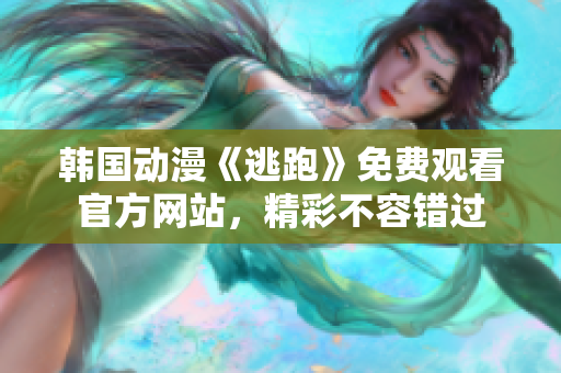 韩国动漫《逃跑》免费观看官方网站，精彩不容错过