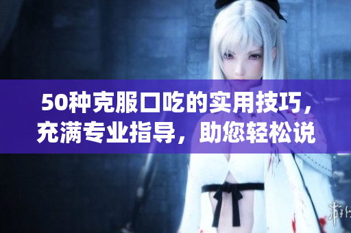 50种克服口吃的实用技巧，充满专业指导，助您轻松说话流利(1)