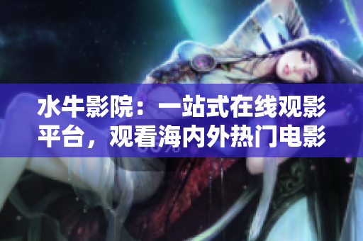 水牛影院：一站式在线观影平台，观看海内外热门电影、电视剧及综艺节目的首选