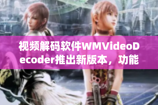 视频解码软件WMVideoDecoder推出新版本，功能更强大(1)