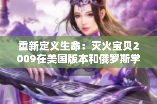 重新定义生命：灭火宝贝2009在美国版本和俄罗斯学院的启示