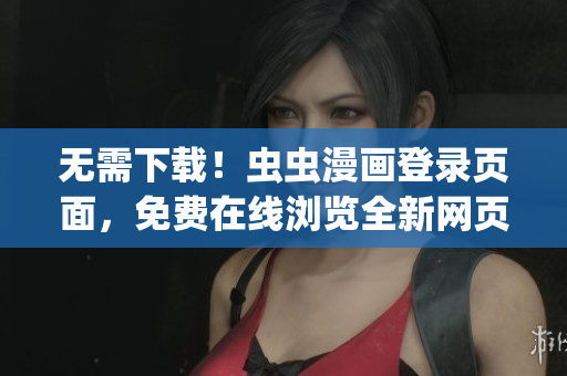 无需下载！虫虫漫画登录页面，免费在线浏览全新网页版漫画！(1)