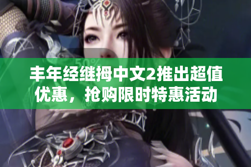 丰年经继拇中文2推出超值优惠，抢购限时特惠活动