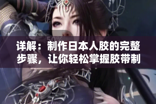 详解：制作日本人胶的完整步骤，让你轻松掌握胶带制作 DIY必备