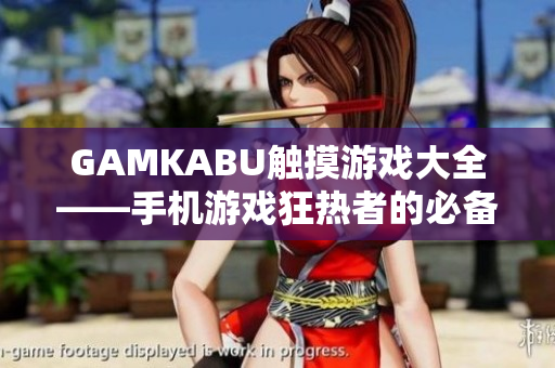 GAMKABU触摸游戏大全——手机游戏狂热者的必备选择