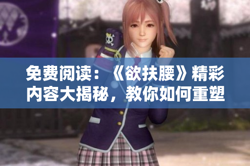 免费阅读：《欲扶腰》精彩内容大揭秘，教你如何重塑健康体态!