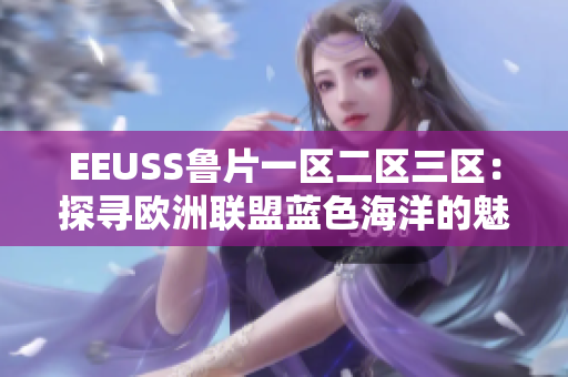 EEUSS鲁片一区二区三区：探寻欧洲联盟蓝色海洋的魅力