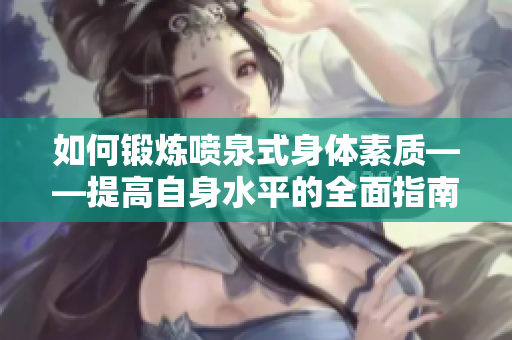 如何锻炼喷泉式身体素质——提高自身水平的全面指南