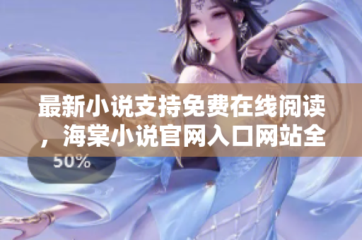 最新小说支持免费在线阅读，海棠小说官网入口网站全新上线！