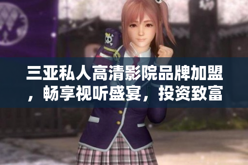 三亚私人高清影院品牌加盟，畅享视听盛宴，投资致富新机遇【图】