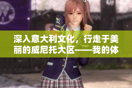 深入意大利文化，行走于美丽的威尼托大区——我的体验