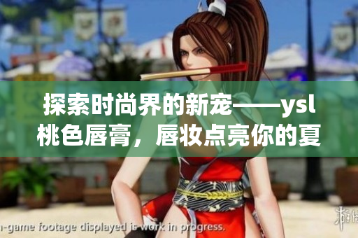 探索时尚界的新宠——ysl桃色唇膏，唇妆点亮你的夏日