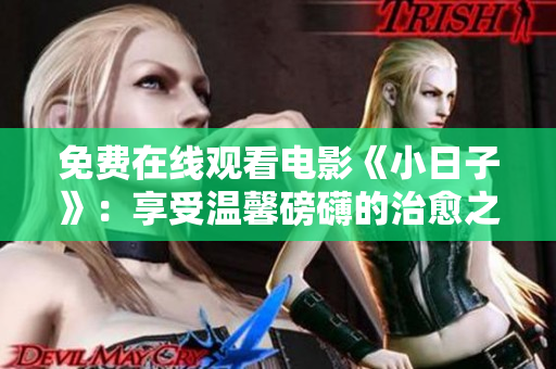 免费在线观看电影《小日子》：享受温馨磅礴的治愈之旅！