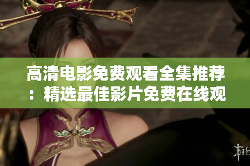 高清电影免费观看全集推荐：精选最佳影片免费在线观看