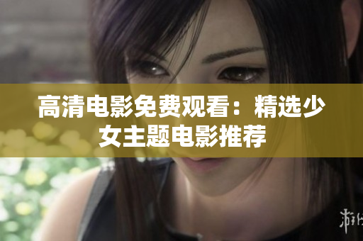 高清电影免费观看：精选少女主题电影推荐