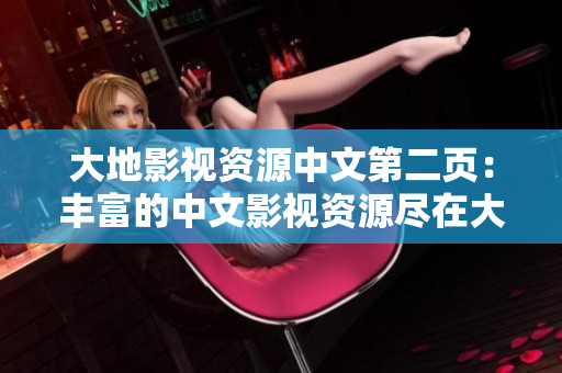 大地影视资源中文第二页：丰富的中文影视资源尽在大地影视网络平台
