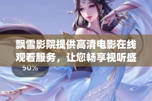 飘雪影院提供高清电影在线观看服务，让您畅享视听盛宴(1)