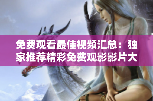 免费观看最佳视频汇总：独家推荐精彩免费观影影片大合集