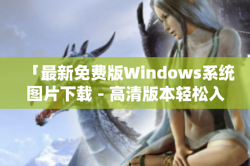 「最新免费版Windows系统图片下载 - 高清版本轻松入手」