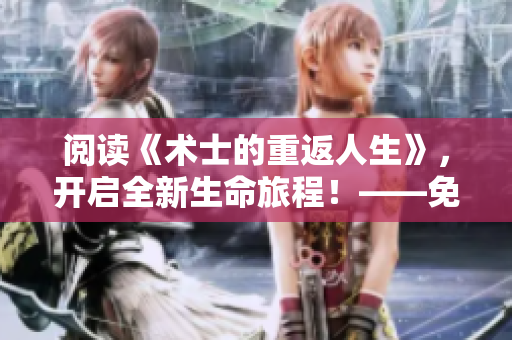 阅读《术士的重返人生》，开启全新生命旅程！——免费观看