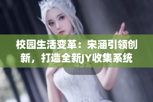 校园生活变革：宋涵引领创新，打造全新JY收集系统