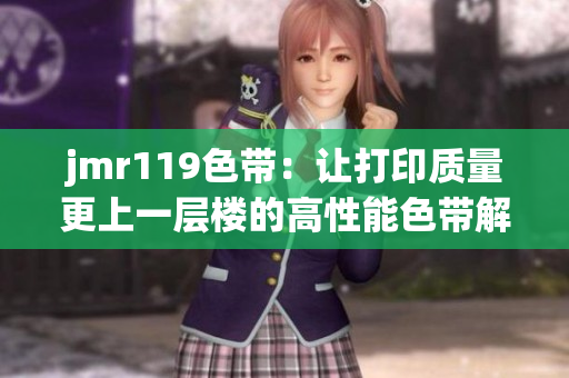 jmr119色带：让打印质量更上一层楼的高性能色带解决方案