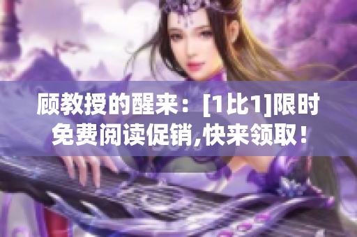 顾教授的醒来：[1比1]限时免费阅读促销,快来领取！