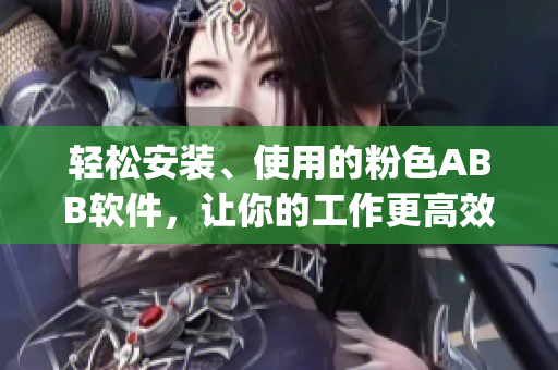 轻松安装、使用的粉色ABB软件，让你的工作更高效！(1)