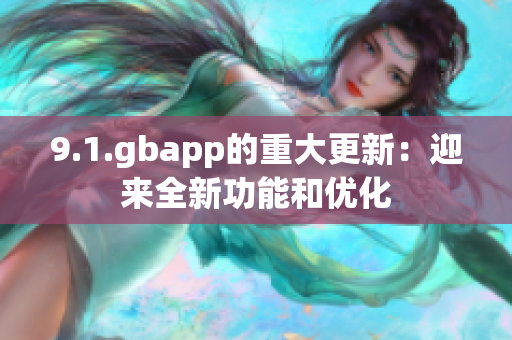 9.1.gbapp的重大更新：迎来全新功能和优化