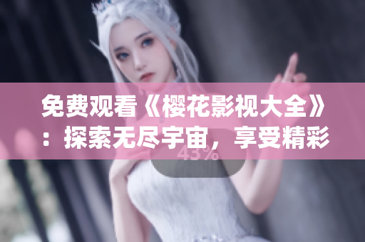 免费观看《樱花影视大全》：探索无尽宇宙，享受精彩影视盛宴(1)