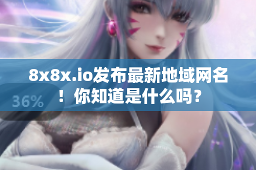 8x8x.io发布最新地域网名！你知道是什么吗？
