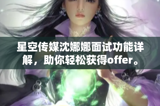 星空传媒沈娜娜面试功能详解，助你轻松获得offer。