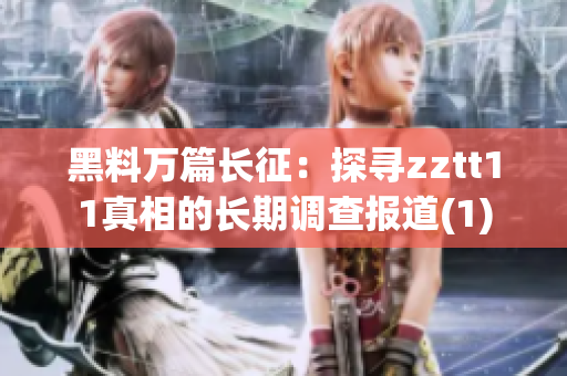黑料万篇长征：探寻zztt11真相的长期调查报道(1)