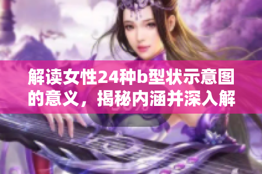 解读女性24种b型状示意图的意义，揭秘内涵并深入解析