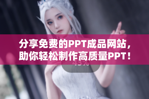 分享免费的PPT成品网站，助你轻松制作高质量PPT！