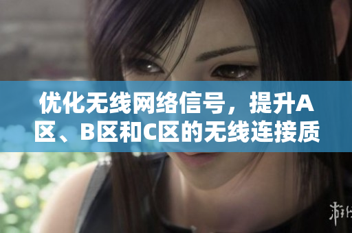 优化无线网络信号，提升A区、B区和C区的无线连接质量