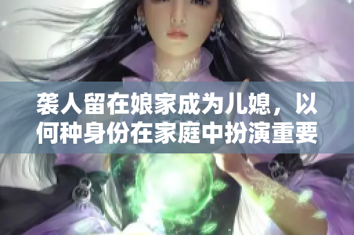 袭人留在娘家成为儿媳，以何种身份在家庭中扮演重要角色？