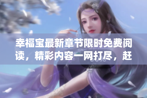 幸福宝最新章节限时免费阅读，精彩内容一网打尽，赶紧抢先体验吧!(1)